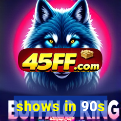 shows in 90s